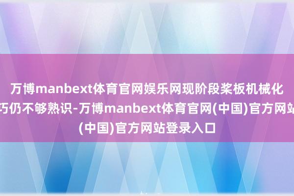万博manbext体育官网娱乐网现阶段桨板机械化坐蓐的技巧仍不够熟识-万博manbext体育官网(中国)官方网站登录入口