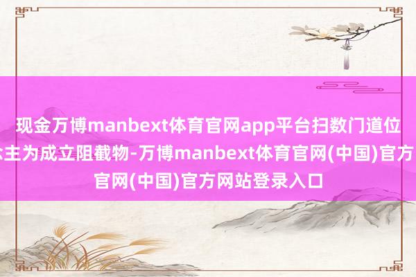 现金万博manbext体育官网app平台扫数门道位置不要东说念主为成立阻截物-万博manbext体育官网(中国)官方网站登录入口
