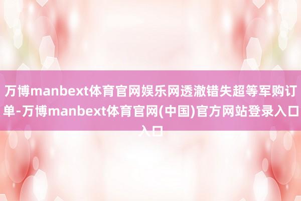 万博manbext体育官网娱乐网透澈错失超等军购订单-万博manbext体育官网(中国)官方网站登录入口