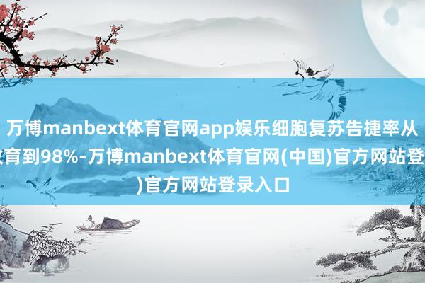 万博manbext体育官网app娱乐细胞复苏告捷率从85%教育到98%-万博manbext体育官网(中国)官方网站登录入口