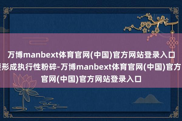 万博manbext体育官网(中国)官方网站登录入口若是这次首要形成执行性粉碎-万博manbext体育官网(中国)官方网站登录入口