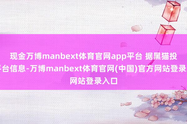 现金万博manbext体育官网app平台 据黑猫投诉平台信息-万博manbext体育官网(中国)官方网站登录入口