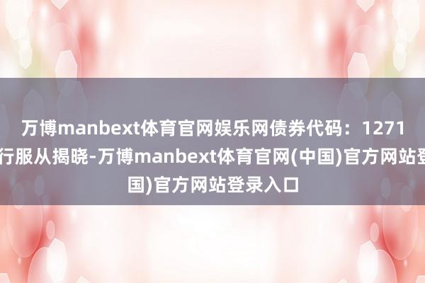 万博manbext体育官网娱乐网债券代码:127114)刊行服从揭晓-万博manbext体育官网(中国)官方网站登录入口