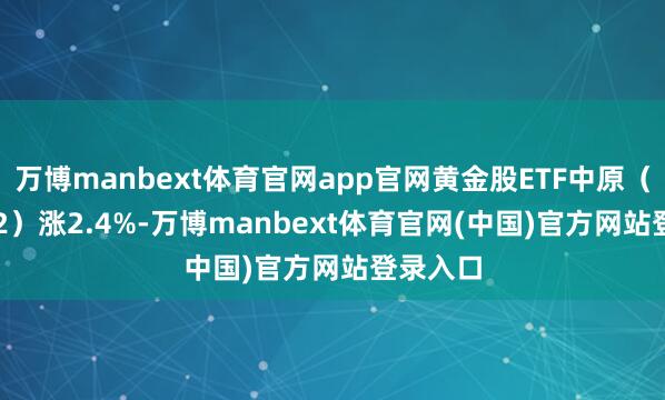万博manbext体育官网app官网黄金股ETF中原（159562）涨2.4%-万博manbext体育官网(中国)官方网站登录入口