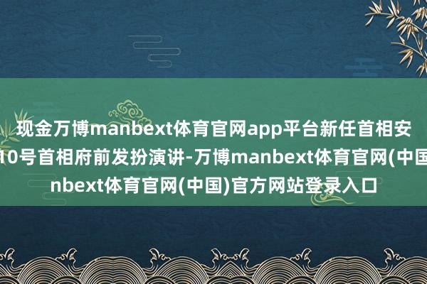 现金万博manbext体育官网app平台新任首相安迪·伯纳姆在唐宁街10号首相府前发扮演讲-万博manbext体育官网(中国)官方网站登录入口