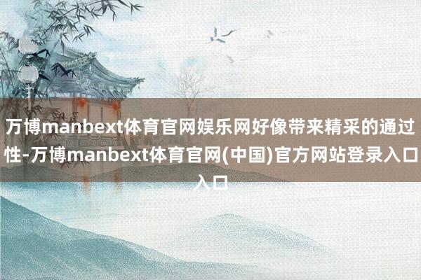 万博manbext体育官网娱乐网好像带来精采的通过性-万博manbext体育官网(中国)官方网站登录入口