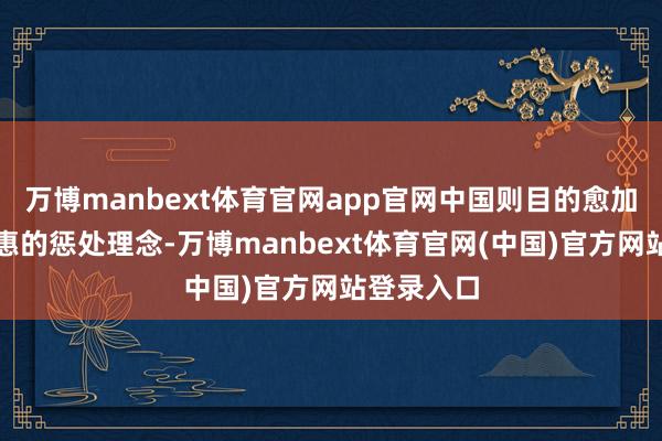万博manbext体育官网app官网中国则目的愈加包容与普惠的惩处理念-万博manbext体育官网(中国)官方网站登录入口