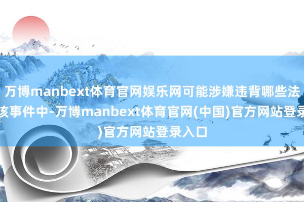 万博manbext体育官网娱乐网可能涉嫌违背哪些法律? 该事件中-万博manbext体育官网(中国)官方网站登录入口