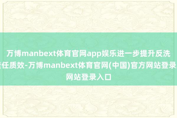 万博manbext体育官网app娱乐进一步提升反洗钱责任质效-万博manbext体育官网(中国)官方网站登录入口