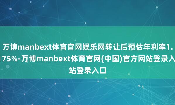 万博manbext体育官网娱乐网转让后预估年利率1.7175%-万博manbext体育官网(中国)官方网站登录入口