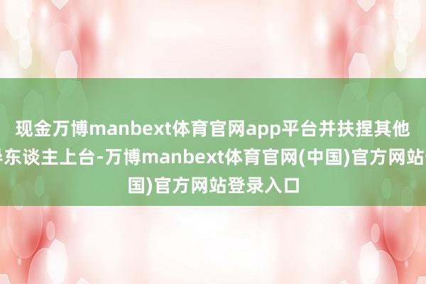 现金万博manbext体育官网app平台并扶捏其他伊朗引导东谈主上台-万博manbext体育官网(中国)官方网站登录入口