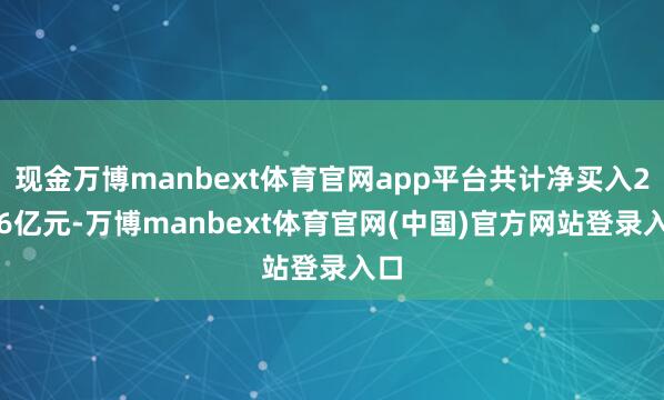 现金万博manbext体育官网app平台共计净买入2.96亿元-万博manbext体育官网(中国)官方网站登录入口