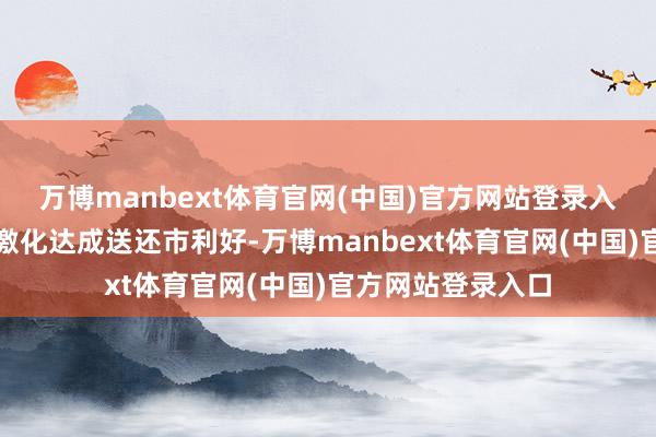 万博manbext体育官网(中国)官方网站登录入口后续关税矛盾激化达成送还市利好-万博manbext体育官网(中国)官方网站登录入口