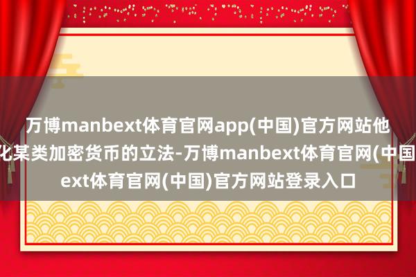 万博manbext体育官网app(中国)官方网站他签署了有助于正当化某类加密货币的立法-万博manbext体育官网(中国)官方网站登录入口