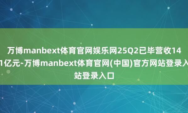 万博manbext体育官网娱乐网25Q2已毕营收14.31亿元-万博manbext体育官网(中国)官方网站登录入口