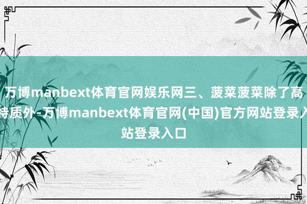 万博manbext体育官网娱乐网三、菠菜菠菜除了高钾特质外-万博manbext体育官网(中国)官方网站登录入口