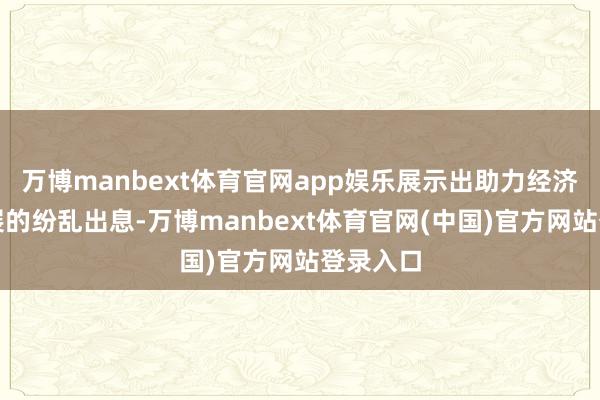 万博manbext体育官网app娱乐展示出助力经济社会发展的纷乱出息-万博manbext体育官网(中国)官方网站登录入口