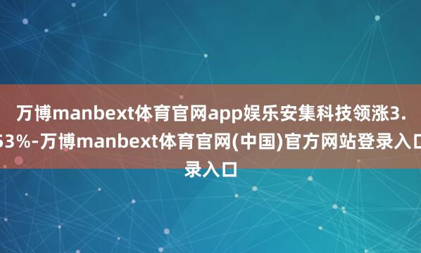 万博manbext体育官网app娱乐安集科技领涨3.53%-万博manbext体育官网(中国)官方网站登录入口