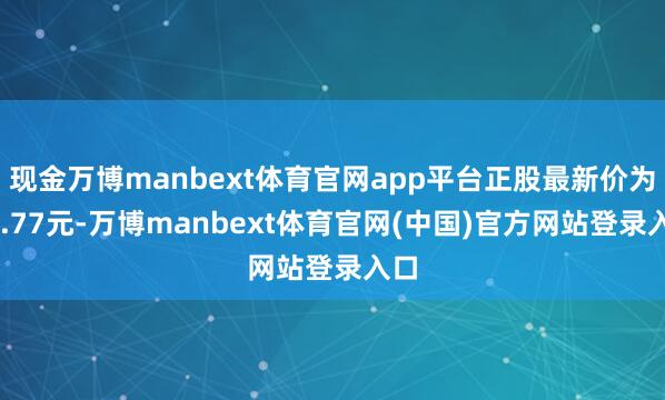 现金万博manbext体育官网app平台正股最新价为21.77元-万博manbext体育官网(中国)官方网站登录入口