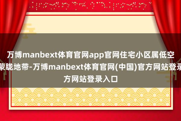万博manbext体育官网app官网住宅小区属低空遨游蒙眬地带-万博manbext体育官网(中国)官方网站登录入口