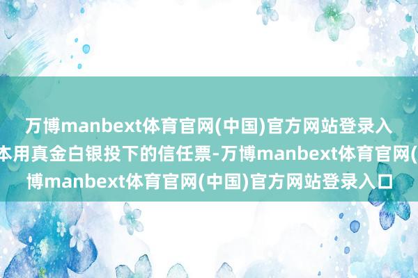 万博manbext体育官网(中国)官方网站登录入口是寰球企业、寰球老本用真金白银投下的信任票-万博manbext体育官网(中国)官方网站登录入口