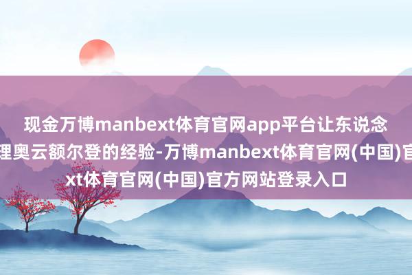 现金万博manbext体育官网app平台让东说念主想起了前任总理奥云额尔登的经验-万博manbext体育官网(中国)官方网站登录入口