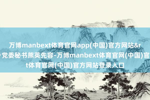 万博manbext体育官网app(中国)官方网站&rdquo;洪家关乡党委秘书熊英先容-万博manbext体育官网(中国)官方网站登录入口