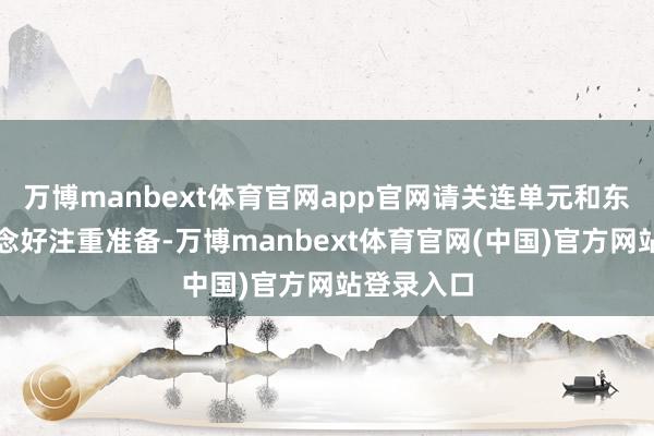 万博manbext体育官网app官网请关连单元和东谈主员作念好注重准备-万博manbext体育官网(中国)官方网站登录入口