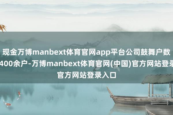现金万博manbext体育官网app平台公司鼓舞户数为10400余户-万博manbext体育官网(中国)官方网站登录入口