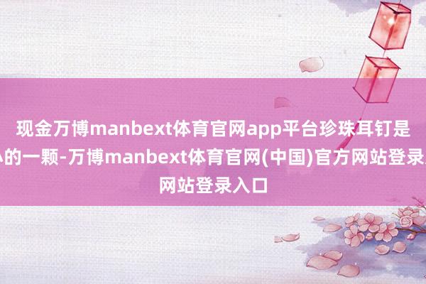 现金万博manbext体育官网app平台珍珠耳钉是小小的一颗-万博manbext体育官网(中国)官方网站登录入口