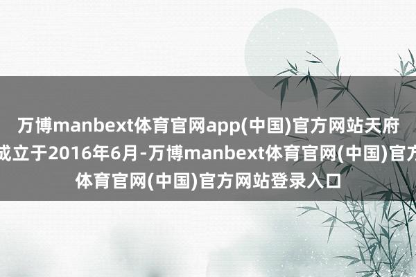 万博manbext体育官网app(中国)官方网站天府机场高速公司成立于2016年6月-万博manbext体育官网(中国)官方网站登录入口