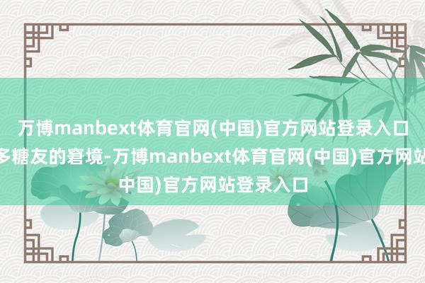 万博manbext体育官网(中国)官方网站登录入口”这是好多糖友的窘境-万博manbext体育官网(中国)官方网站登录入口