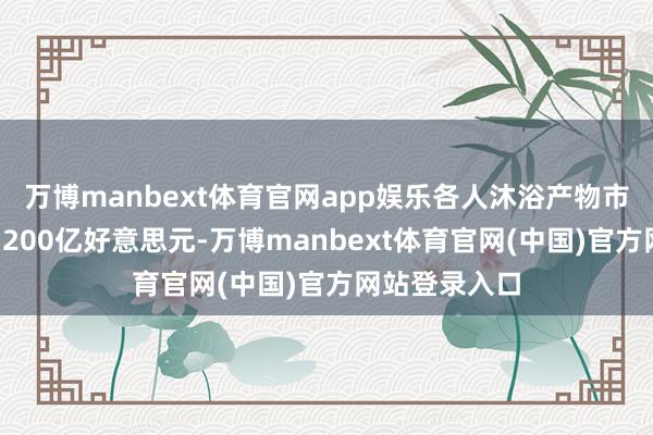 万博manbext体育官网app娱乐各人沐浴产物市场界限冲破1200亿好意思元-万博manbext体育官网(中国)官方网站登录入口
